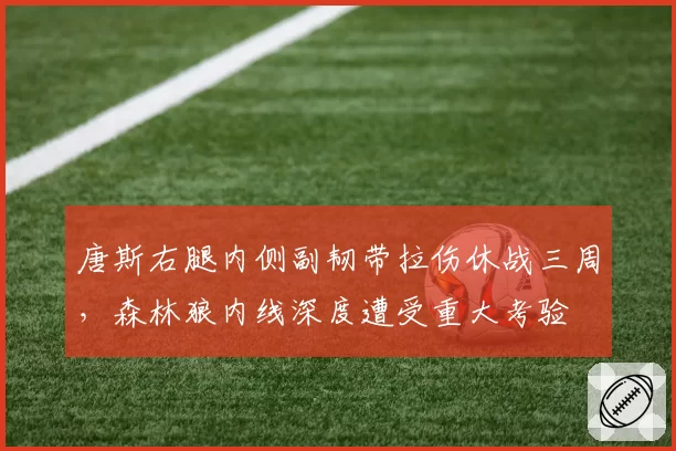 唐斯右腿内侧副韧带拉伤休战三周,森林狼内线深度遭受重大考验