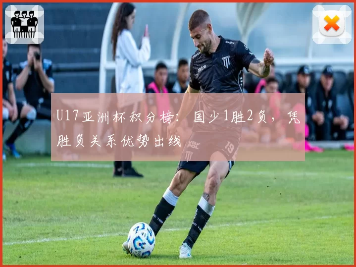 U17亚洲杯积分榜：国少1胜2负，凭胜负关系优势出线