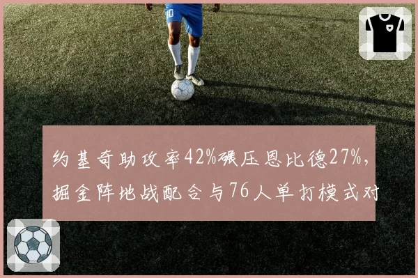 约基奇助攻率42%碾压恩比德27%，掘金阵地战配合与76人单打模式对决