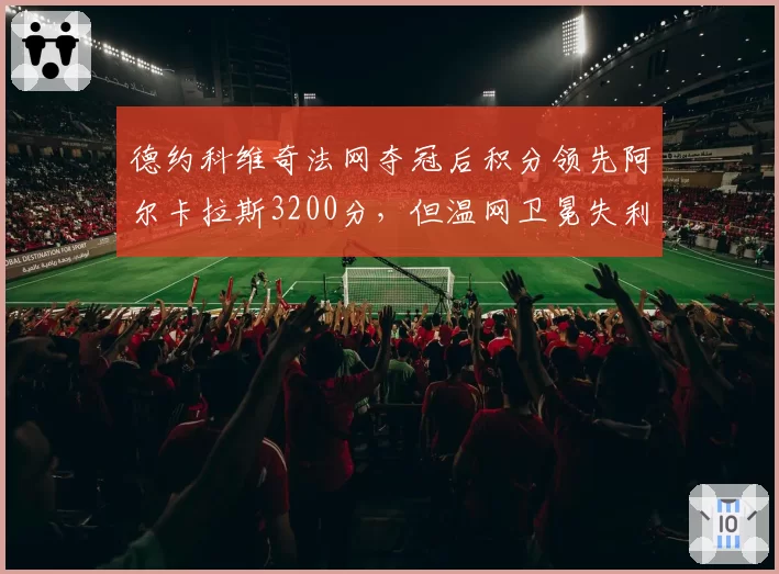 德约科维奇法网夺冠后积分领先阿尔卡拉斯3200分，但温网卫冕失利