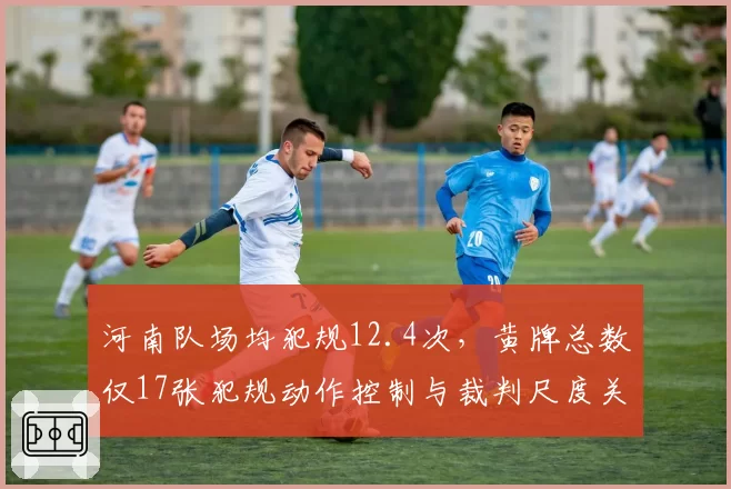 河南队场均犯规12.4次，黄牌总数仅17张犯规动作控制与裁判尺度关系微妙