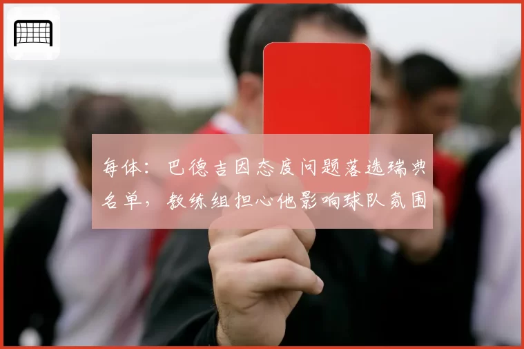 每体：巴德吉因态度问题落选瑞典名单，教练组担心他影响球队氛围