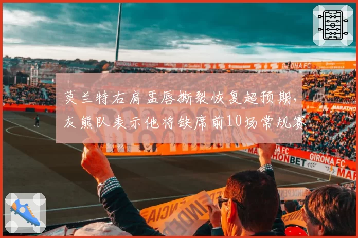 莫兰特右肩盂唇撕裂恢复超预期，灰熊队表示他将缺席前10场常规赛