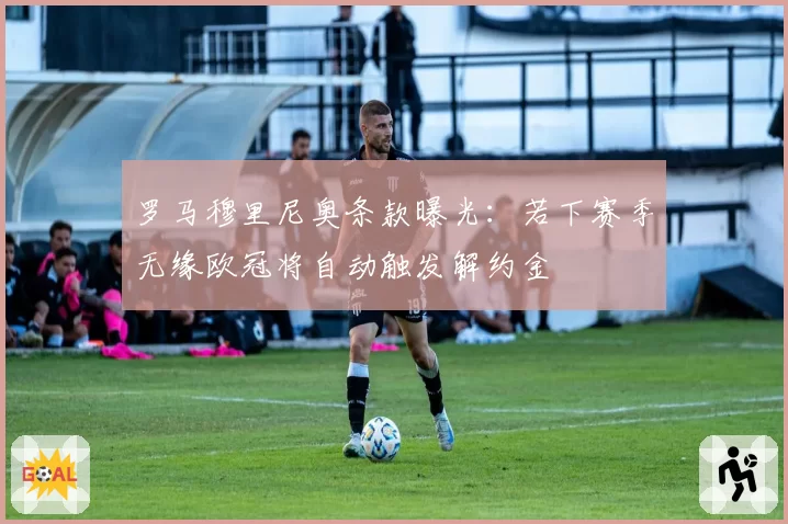 罗马穆里尼奥条款曝光:若下赛季无缘欧冠将自动触发解约金