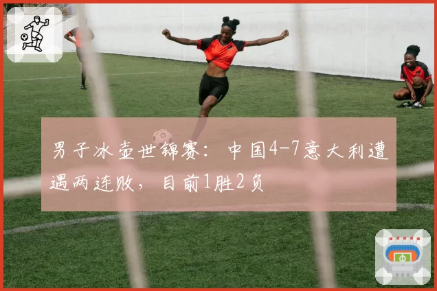 男子冰壶世锦赛:中国4-7意大利遭遇两连败,目前1胜2负