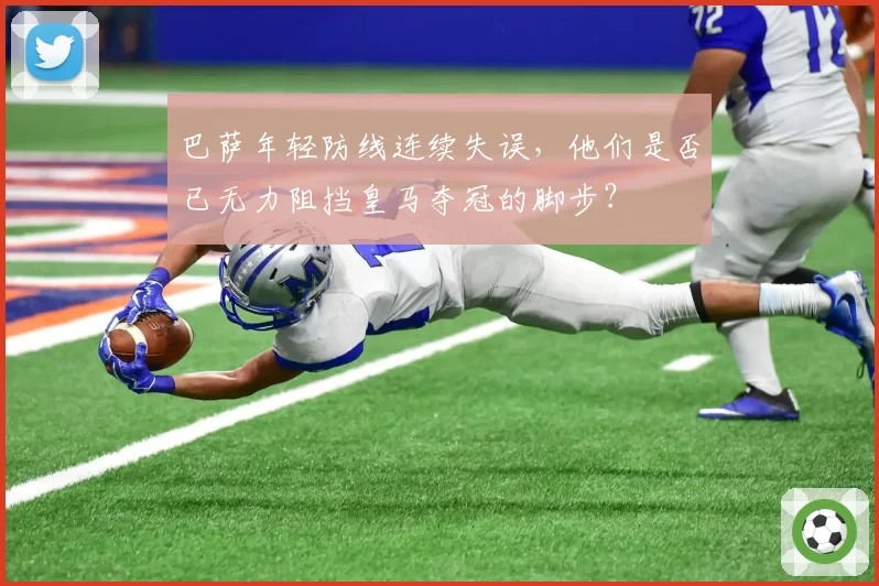巴萨年轻防线连续失误,他们是否已无力阻挡皇马夺冠的脚步?