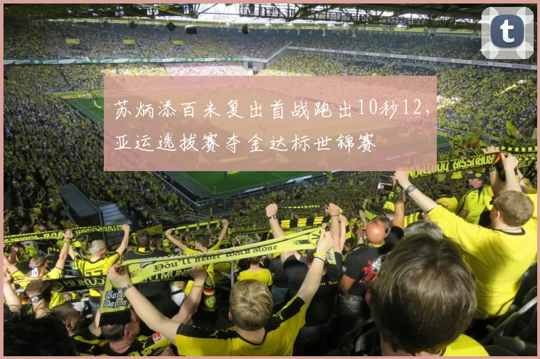 苏炳添百米复出首战跑出10秒12，亚运选拔赛夺金达标世锦赛