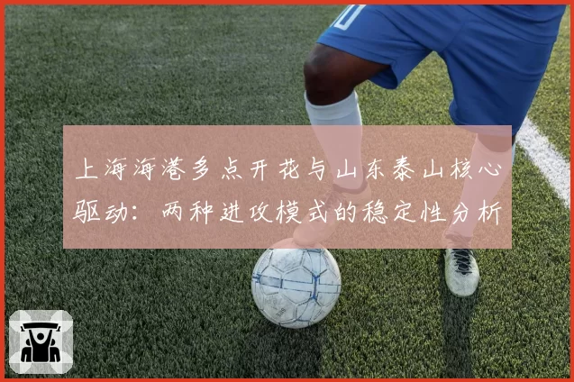 上海海港多点开花与山东泰山核心驱动:两种进攻模式的稳定性分析