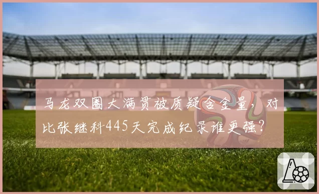 马龙双圈大满贯被质疑含金量，对比张继科445天完成纪录谁更强？