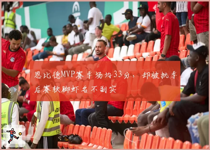 恩比德MVP赛季场均33分，却被批季后赛软脚虾名不副实