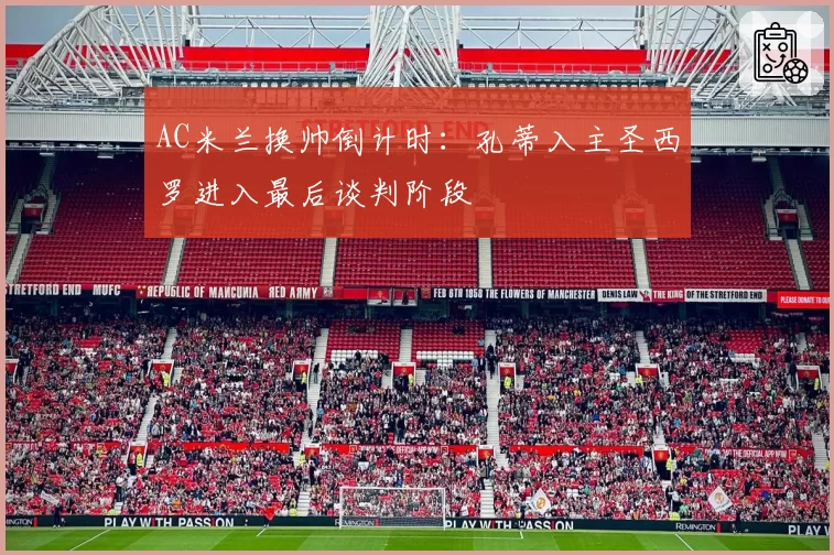 AC米兰换帅倒计时：孔蒂入主圣西罗进入最后谈判阶段
