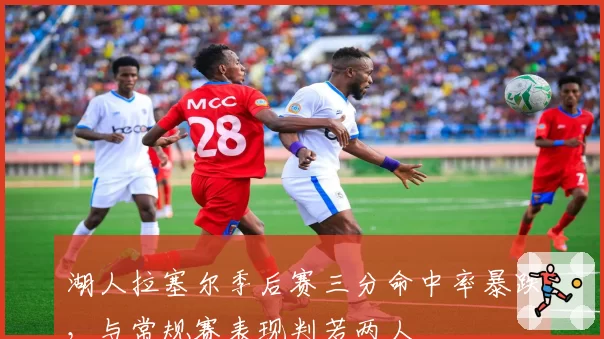 湖人拉塞尔季后赛三分命中率暴跌,与常规赛表现判若两人