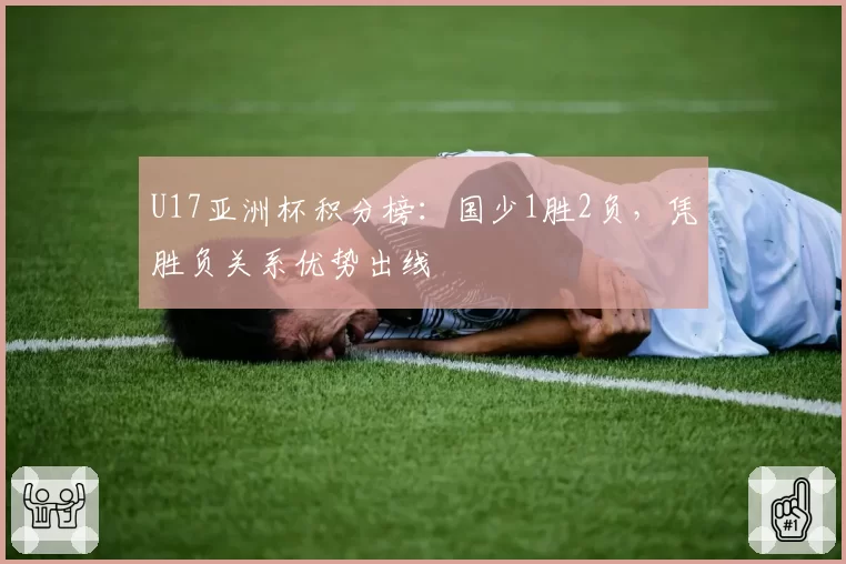 U17亚洲杯积分榜：国少1胜2负，凭胜负关系优势出线