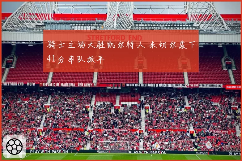 骑士主场大胜凯尔特人 米切尔轰下41分率队扳平