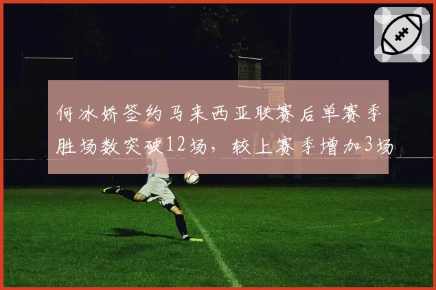 何冰娇签约马来西亚联赛后单赛季胜场数突破12场，较上赛季增加3场