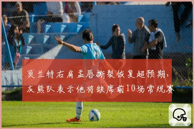 莫兰特右肩盂唇撕裂恢复超预期,灰熊队表示他将缺席前10场常规赛