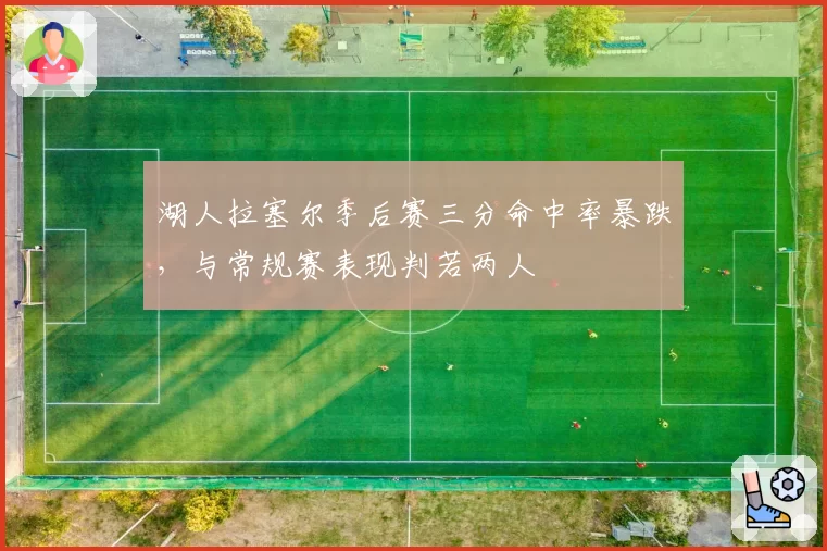 湖人拉塞尔季后赛三分命中率暴跌,与常规赛表现判若两人